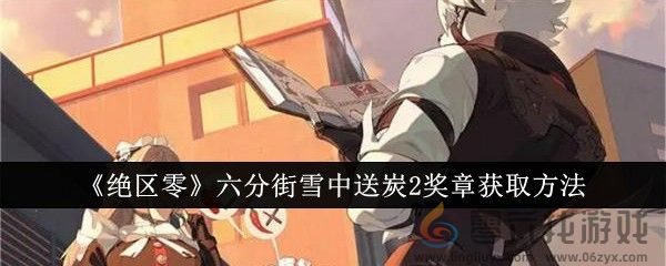 《绝区零》六分街雪中送炭2奖章获取方法(图1)